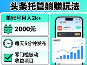 头条托管躺賺玩法,单账号月入2k+,每天5分钟发布即可,零门槛被动收益项目【揭秘】-KJ分享