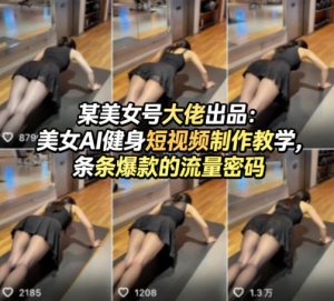 某美女号大佬出品:美女AI健身短视频制作教学,条条爆款的流量密码-KJ分享