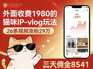 外面收费1980的猫咪IP-vlog玩法，26条视频涨粉29W，三天佣金8541-KJ分享