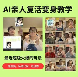 AI亲人复活变身教学，最近超级火爆的项目，涨粉超级快，私域引流代做服务，收徒等-KJ分享