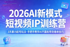 2026AI新模式短视频IP训练营，3天暴力起号玩法，手把手教学AI不露脸带货爆单技巧(更新)-KJ分享