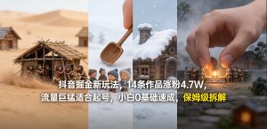 抖音掘金新玩法，14条作品涨粉4.7W，流量巨猛适合起号，小白0基础速成，保姆级拆解-KJ分享