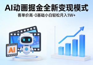 AI动画掘金全新变现模式,客单价高,0基础小白也能轻松月入1W+-KJ分享
