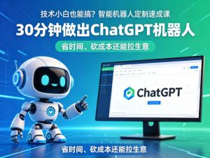 技术小白也能搞?智能机器人定制速成课,30分钟做出ChatGPT机器人,省时间、砍成本还能拉生意-KJ分享