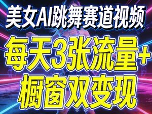 美女AI跳舞赛道视频，每天3张流量+橱窗双变现，新手保姆级制作教学-KJ分享