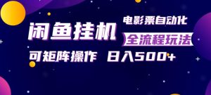 闲鱼全自动售卖电影票，全程挂G，可矩阵操作，小白轻松上手日入5张，稳定副业【揭秘】-KJ分享