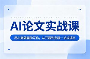 AI论文实战课:用AI高效辅助写作,从开题到定稿一站式搞定-KJ分享