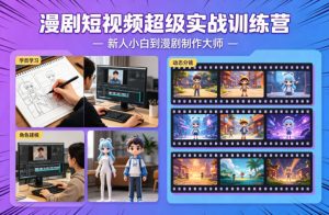 漫剧短视频超级实战训练营，新人小白到漫剧制作大师-KJ分享