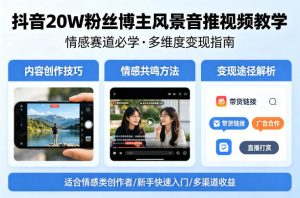 抖音20W粉丝博主风景音推视频教学，情感赛道必学，各种变现途径-KJ分享
