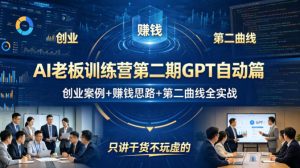 AI老板训练营第二期GPT自动篇，创业案例+賺钱思路+第二曲线全实战，只讲干货不玩虚的-KJ分享