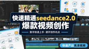 快速精通seedance2.0爆款视频创作，快速产出高清视频，避开大量创作坑点，新手也能快速上手-KJ分享
