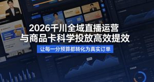 2026千川全域直播运营跟商品卡，科学投放，高效提效，让每一分预算都转化为真实订单-KJ分享