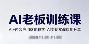 内容AI老板训练课，AI+内容应用落地教学，AI变现的实战应用分享-KJ分享