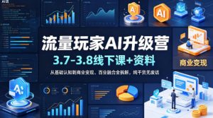 流量玩家AI升级营(3.7-3.8线下课和资料)，从基础认知到商业变现、百业融合全拆解，纯干货无废话-KJ分享