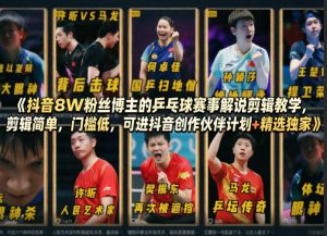 抖音8W粉丝博主的乒乓球赛事解说剪辑教学,剪辑简单,门槛低,可进抖音创作伙伴计划+精选独家-KJ分享