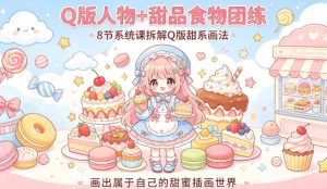 Q版人物+甜品食物团练，8节系统课拆解Q版甜系画法，画出属于自己的甜蜜插画世界-KJ分享