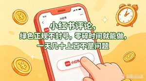 小红书评论,绿色正规不封号,零碎时间就能做,一天几十上百不是问题【揭秘】-KJ分享