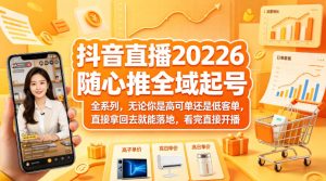 抖音直播2026随心推全域起号全系列，无论你是高可单还是低客单，直接拿回去就能落地，看完直接开播-KJ分享