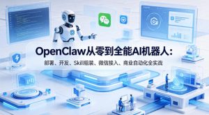 OpenClaw从零到全能AI机器人:部署、开发、Skill组装、微信接入、商业自动化全实战-KJ分享
