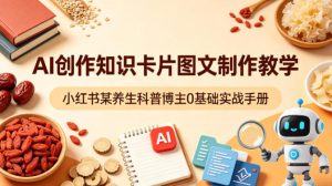 AI创作知识卡片图文制作教学,小红书某养生科普博主0基础实战手册-KJ分享