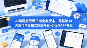 AI编程超级课三端全套版本，零基础14天就可学会独立网站开发-小程序APP开发-KJ分享