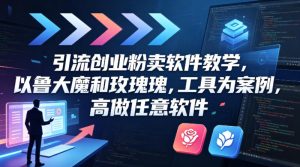 引流创业粉卖软件教学，以鲁大魔和玫瑰工具为案例，可做任意软件-KJ分享