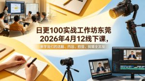 日更100实条‬战工作坊东莞2026年4月12线下课，来学我们的选题、内容、拍摄、剪辑全流程-KJ分享