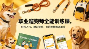 职业遛狗师全能训练课，轻松入行，稳定接单，开启宠物赛道副业-KJ分享