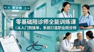 零基础陪诊师全能训练课|从入门到接单,系统打造职业陪诊师-KJ分享