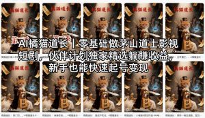 AI橘猫道长|零基础做茅山道士影视短剧,伙伴计划独家精选躺賺收益,新手也能快速起号变现-KJ分享