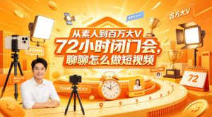 从素人到百万大V 72小时闭门会,聊聊怎么做短视频【文档+图片】-KJ分享