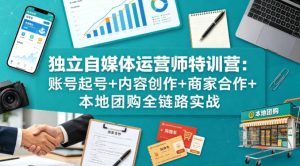 独立自媒体运营师特训营：账号起号+内容创作+商家合作+本地团购全链路实战-KJ分享
