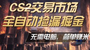 CS2市场云自动监控运行批量捡漏，包教包会，手机即可完成全部操作，稳定运行多年，支持任何形式验证，日入300+【揭秘】-KJ分享