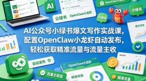 AI公众号小绿书爆文写作实战课,配置OpenClaw小龙虾自动发布,轻松获取精准流量与流量主收益-KJ分享
