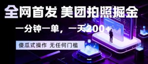 全网首发,美团拍照掘金,一分钟一单,一天200+,一部手机即可,无任何门槛【揭秘】-KJ分享