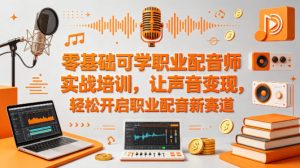 零基础可学职业配音师实战培训,让声音变现,轻松开启职业配音新赛道-KJ分享