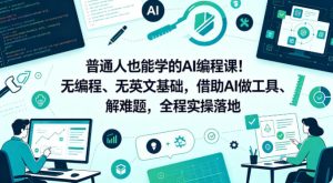 普通人也能学的AI编程课！无编程、无英文基础，借助AI做工具、解难题，全程实操落地-KJ分享