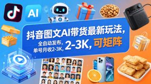 抖音图文AI带货最新玩法,全自动发布,单号月收2-3K,可矩阵-KJ分享