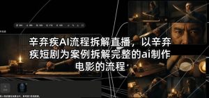 辛弃疾AI流程拆解直播，以辛弃疾短剧为案例拆解完整的ai制作电影的流程-KJ分享