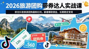 2026旅游团购带券达人实战课，抓住抖音旅游团购最新红利，躺着賺取佣金，长期稳定变现-KJ分享