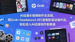 AI动漫长视频制作全流程，用Grok+Seedance2.0打造电影级动漫作品，轻松进入AI动漫创作新赛道-KJ分享