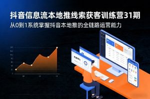抖音信息流本地推线索获客训练营31期，从0到1系统掌握抖音本地推的全链路运营能力(更新0421)-KJ分享