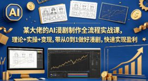某大佬的AI漫剧制作全流程实战课,理论+实操+变现,带从0到1做好漫剧,快速实现盈利-KJ分享