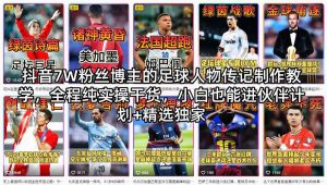 抖音7W粉丝博主的足球人物传记制作教学，全程纯实操干货，小白也能进伙伴计划+精选独家-KJ分享