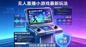 2026年AI无人直播小游戏全流程,不违规不封号,开启创业副业增收之路,小白月入1w+【揭秘】-KJ分享