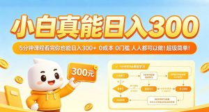 小白真能日入300！5分钟课程看完你也能日入300+，0成本0门槛，人人都可以做，超级简单！【揭秘】-KJ分享