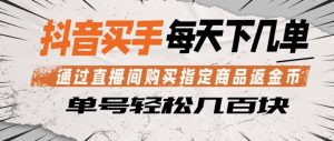 抖音买手通过直播间购买指定商品返金币，每天几单，轻松日入几张【揭秘】-KJ分享