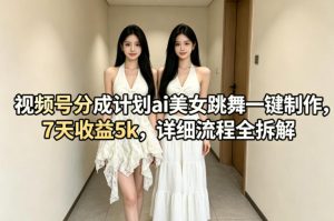 视频号分成计划ai美女跳舞一键制作，7天收益5k，详细流程全拆解-KJ分享