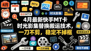 4月最新快手MT卡时光影集替换搬运技术，一刀不剪，稳定不掉框-KJ分享