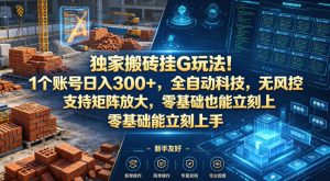 独家搬砖挂G玩法！1个账号日入300+，全自动科技，无风控支持矩阵放大，零基础也能立刻上手【揭秘】-KJ分享